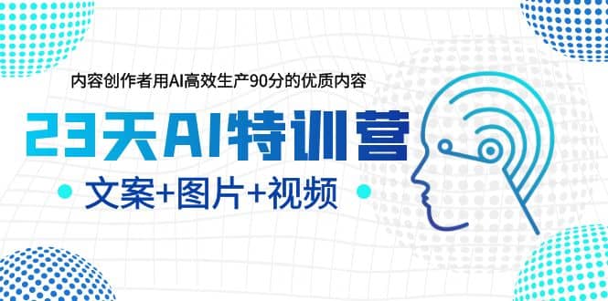 23天AI特训营，内容创作者用AI高效生产90分的优质内容，文案+图片+视频轻创网-网创项目资源站-副业项目-创业项目-搞钱项目轻创网