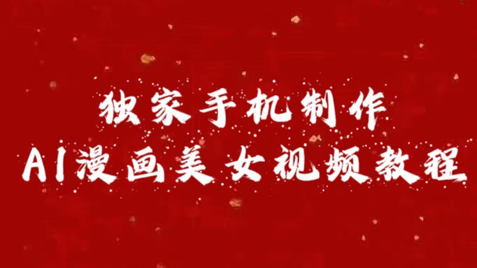 独家手机制作AI漫画美女视频，外面卖1280的保姆级教程轻创网-网创项目资源站-副业项目-创业项目-搞钱项目轻创网