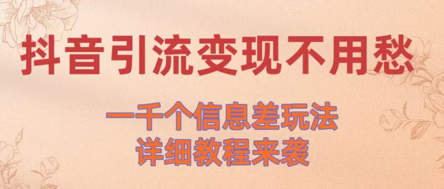 抖音引流变现不用愁！一千个信息差玩法详细教程来袭轻创网-网创项目资源站-副业项目-创业项目-搞钱项目轻创网