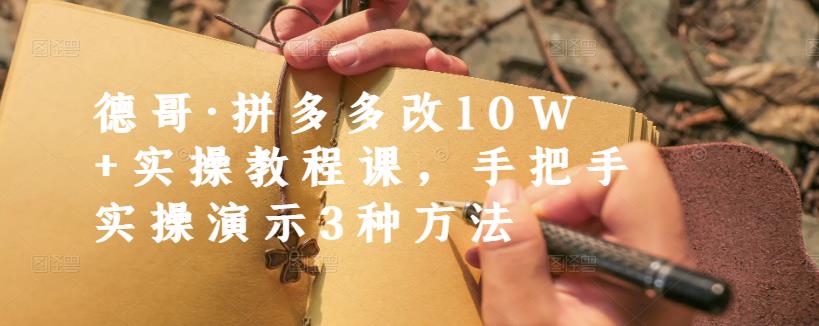 德哥·拼多多改10W+实操教程课，手把手实操演示3种方法轻创网-网创项目资源站-副业项目-创业项目-搞钱项目轻创网