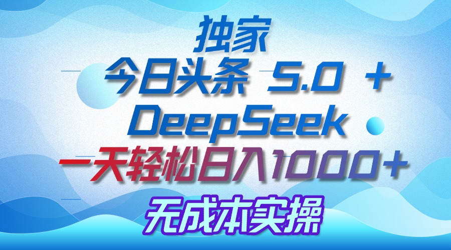 独家揭秘：今日头条 5.0 和 DeepSeek，无成本日入 1000 + 的实操秘诀轻创网-网创项目资源站-副业项目-创业项目-搞钱项目轻创网