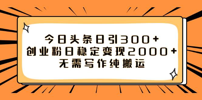 今日头条日引300+创业粉日稳定变现2000+无需写作纯搬运轻创网-网创项目资源站-副业项目-创业项目-搞钱项目轻创网