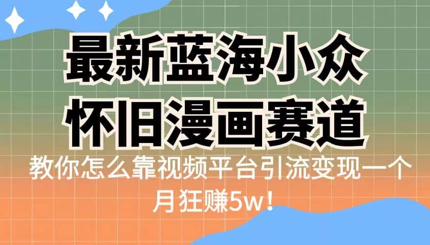 最新蓝海小众怀旧漫画赛道 高转化一单29.9 靠视频平台引流变现一个月狂赚5w轻创网-网创项目资源站-副业项目-创业项目-搞钱项目轻创网
