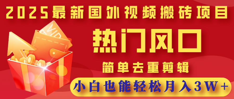 2025最新国外视频搬砖项目，热门风口，简单去重剪辑，小白也能轻松月入3W+轻创网-网创项目资源站-副业项目-创业项目-搞钱项目轻创网