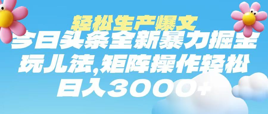 今日头条暴力掘金玩法，轻松生产爆文，可矩阵操作，日入3000➕轻创网-网创项目资源站-副业项目-创业项目-搞钱项目轻创网
