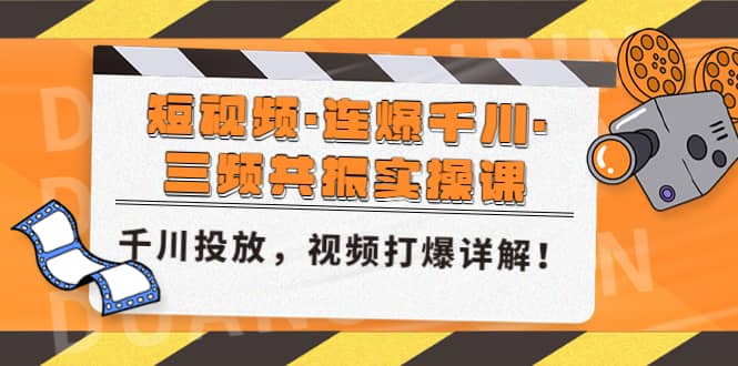 短视频·连爆千川·三频共振实操课，千川投放，视频打爆讲解轻创网-网创项目资源站-副业项目-创业项目-搞钱项目轻创网