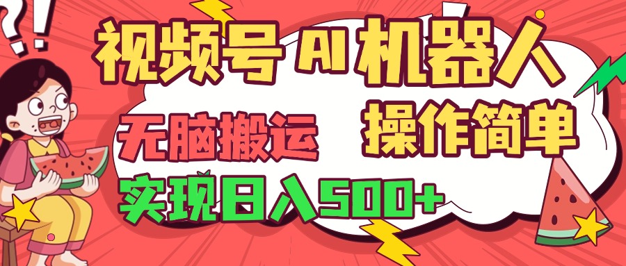 视频号AI机器人，无脑操作操作简单轻松实现日入500+轻创网-网创项目资源站-副业项目-创业项目-搞钱项目轻创网