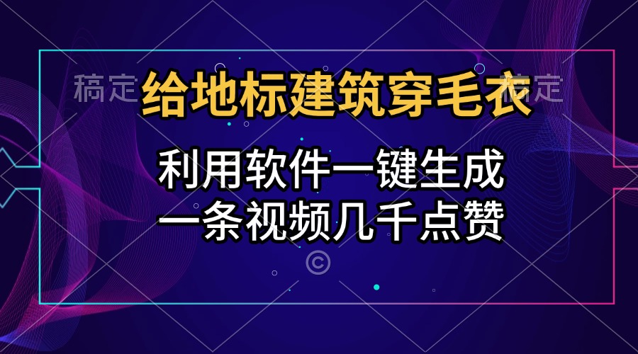 给地标建筑穿毛衣，利用软件一键生成，一条视频几千点赞，涨粉变现两不误轻创网-网创项目资源站-副业项目-创业项目-搞钱项目轻创网