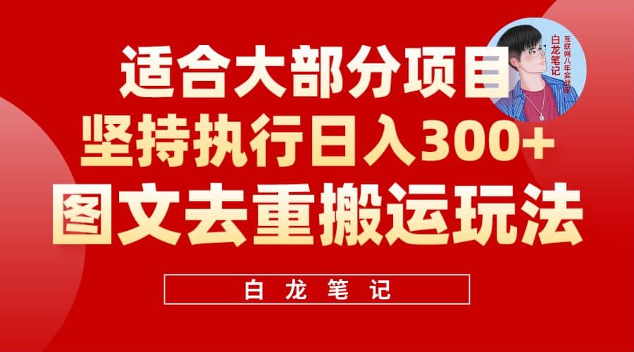 【白龙笔记】图文去重搬运玩法，坚持执行日入300+，适合大部分项目（附带去重参数）轻创网-网创项目资源站-副业项目-创业项目-搞钱项目轻创网