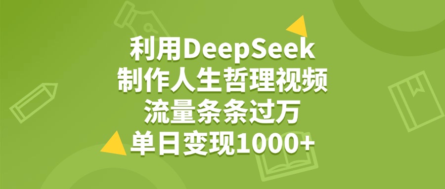 利用DeepSeek用人生哲理视频，单日变现1000+，流量条条过万轻创网-网创项目资源站-副业项目-创业项目-搞钱项目轻创网