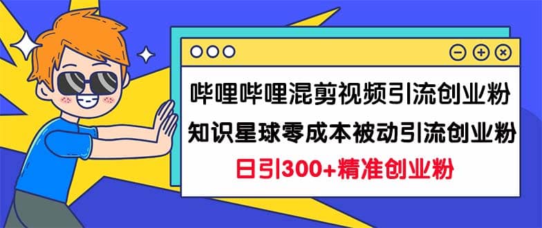 哔哩哔哩混剪视频引流创业粉日引300+知识星球零成本被动引流创业粉一天300+轻创网-网创项目资源站-副业项目-创业项目-搞钱项目轻创网