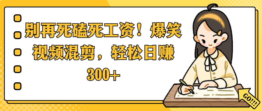 别再死磕死工资！爆笑视频混剪，轻松日赚 300+轻创网-网创项目资源站-副业项目-创业项目-搞钱项目轻创网