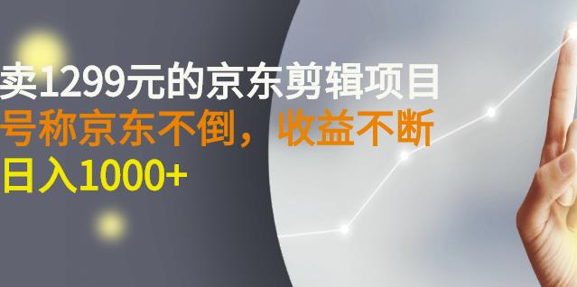 外面卖1299元的京东剪辑项目，号称京东不倒，收益不停止，日入1000+轻创网-网创项目资源站-副业项目-创业项目-搞钱项目轻创网