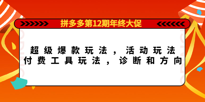 拼多多第12期年终大促：超级爆款玩法，活动玩法，付费工具玩法，诊断和方向轻创网-网创项目资源站-副业项目-创业项目-搞钱项目轻创网