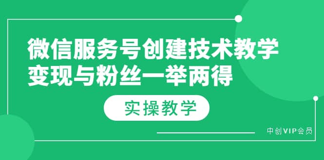 微信服务号创建技术教学，变现与粉丝一举两得（实操教程）轻创网-网创项目资源站-副业项目-创业项目-搞钱项目轻创网