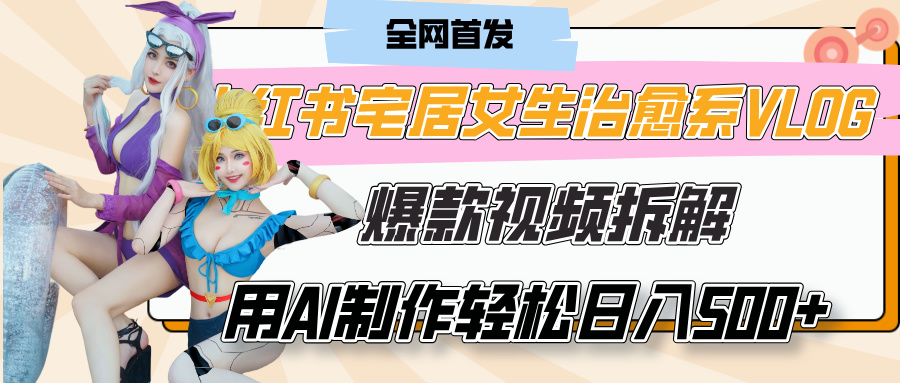 小红书宅居女生治愈系VLOG爆款视频拆解，用AI制作也能轻松日入500+，有手就行！轻创网-网创项目资源站-副业项目-创业项目-搞钱项目轻创网