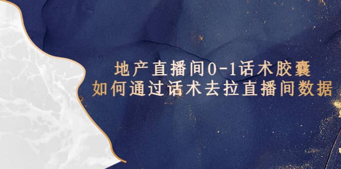 地产-直播间0-1话术胶囊，知道怎么通过话术去拉直播间数据轻创网-网创项目资源站-副业项目-创业项目-搞钱项目轻创网