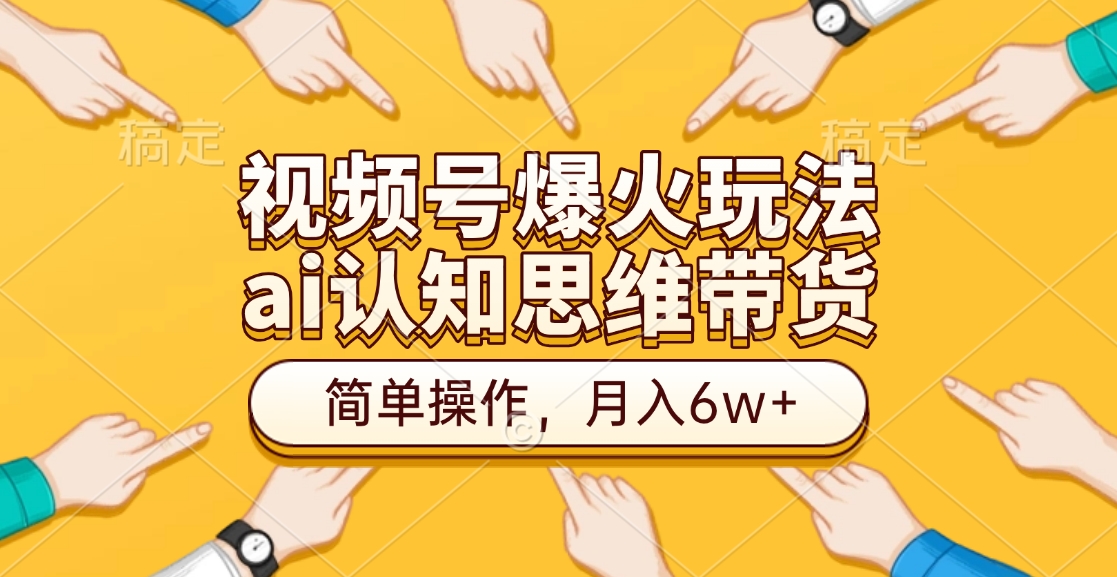 视频号爆火玩法，ai认知思维带货、简单操作，月入6w+轻创网-网创项目资源站-副业项目-创业项目-搞钱项目轻创网