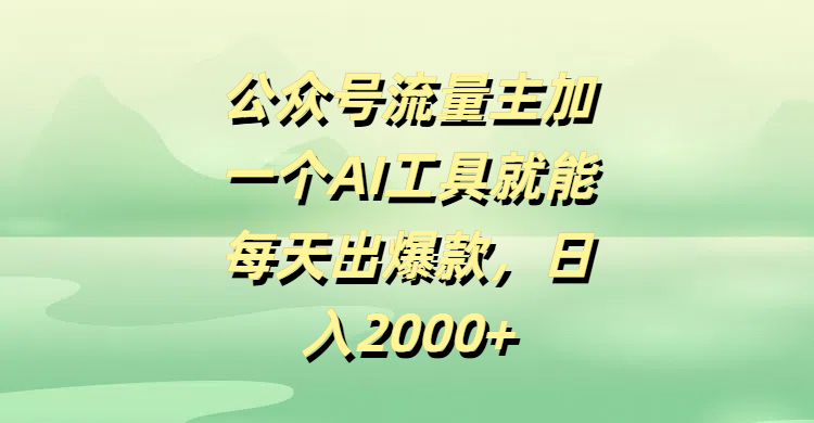 公众号流量主，加一个AI工具就能每天出爆款，日入2000+轻创网-网创项目资源站-副业项目-创业项目-搞钱项目轻创网