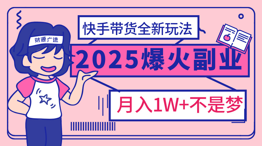 2025年爆红副业！快手带货全新玩法，月入1万加不是梦！轻创网-网创项目资源站-副业项目-创业项目-搞钱项目轻创网