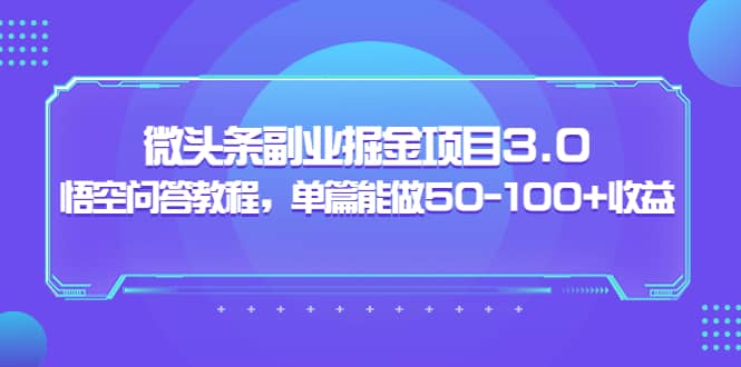 微头条副业掘金项目3.0+悟空问答教程，单篇能做50-100+收益轻创网-网创项目资源站-副业项目-创业项目-搞钱项目轻创网