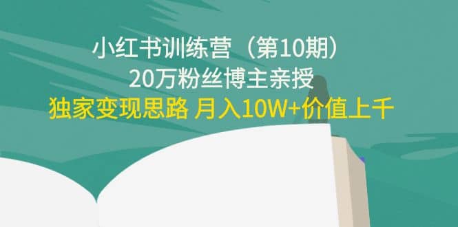 小红书训练营（第10期）20万粉丝博主亲授：独家变现思路轻创网-网创项目资源站-副业项目-创业项目-搞钱项目轻创网