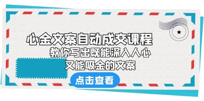 《心金文案自动成交课程》 教你写出既能深入人心、又能吸金的文案轻创网-网创项目资源站-副业项目-创业项目-搞钱项目轻创网