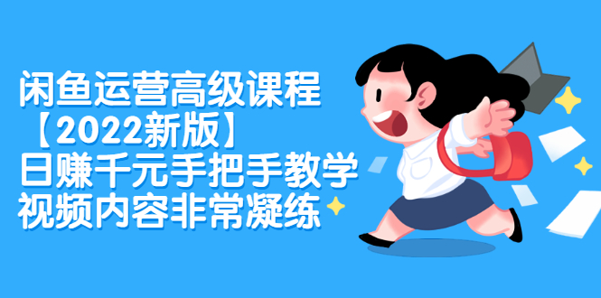 闲鱼运营高级课程【2022新版】，日赚千元手把手教学，视频内容非常凝练轻创网-网创项目资源站-副业项目-创业项目-搞钱项目轻创网