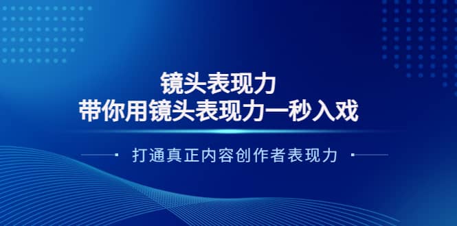 镜头表现力：带你用镜头表现力一秒入戏，打通真正内容创作者表现力轻创网-网创项目资源站-副业项目-创业项目-搞钱项目轻创网