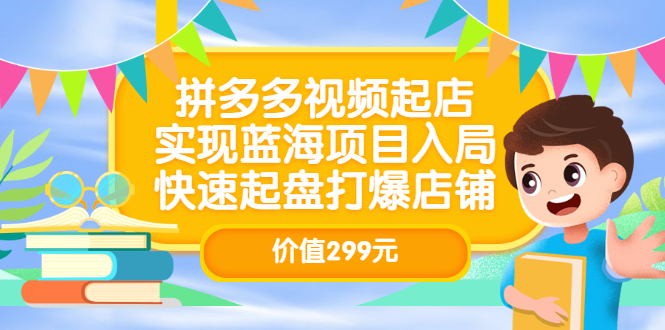 拼多多视频起店，实现蓝海项目入局，快速起盘打爆店铺（价值299元）轻创网-网创项目资源站-副业项目-创业项目-搞钱项目轻创网