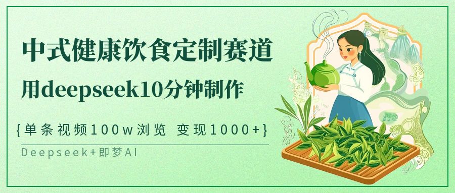 爆火中式健康饮食定制赛道，用deepseek10分钟制作单条视频100w浏览变现1000+轻创网-网创项目资源站-副业项目-创业项目-搞钱项目轻创网