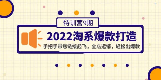 2022淘系爆款打造特训营9期：手把手带您链接起飞，全店运销，轻松出爆款轻创网-网创项目资源站-副业项目-创业项目-搞钱项目轻创网
