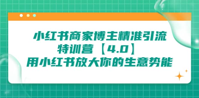 小红书商家 博主精准引流特训营【4.0】用小红书放大你的生意势能轻创网-网创项目资源站-副业项目-创业项目-搞钱项目轻创网