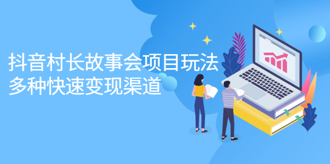抖音村长故事会项目玩法，多种快速变现渠道【视频课程】轻创网-网创项目资源站-副业项目-创业项目-搞钱项目轻创网