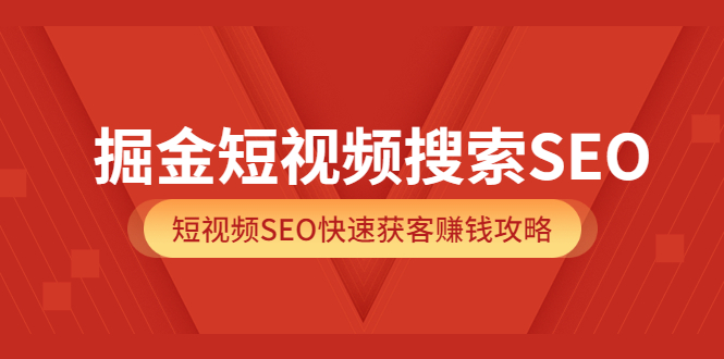 掘金短视频搜索SEO，短视频SEO快速获客赚钱攻略（价值980）轻创网-网创项目资源站-副业项目-创业项目-搞钱项目轻创网