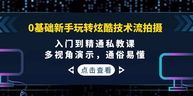 0基础新手玩转炫酷技术流拍摄：入门到精通私教课，多视角演示，通俗易懂轻创网-网创项目资源站-副业项目-创业项目-搞钱项目轻创网