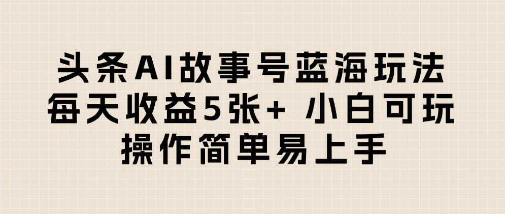 头条AI故事号蓝海玩法 每天收益5张+ 小白可玩 操作简单易上手轻创网-网创项目资源站-副业项目-创业项目-搞钱项目轻创网