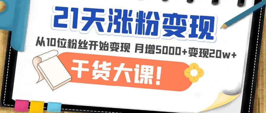 21天精准涨粉变现干货大课:从10位粉丝开始变现 月增5000+轻创网-网创项目资源站-副业项目-创业项目-搞钱项目轻创网