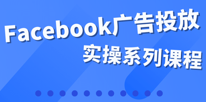 百万级广告操盘手带你玩Facebook全系列投放：运营和广告优化技能实操轻创网-网创项目资源站-副业项目-创业项目-搞钱项目轻创网