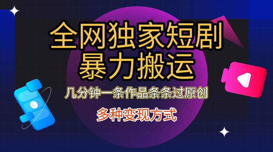 全网独家短剧暴力搬运，只需要几分钟一条作品条条过原创，多种变现方式轻创网-网创项目资源站-副业项目-创业项目-搞钱项目轻创网