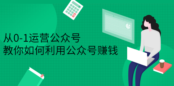 从0-1运营公众号，零基础小白也能上手，系统性了解公众号运营轻创网-网创项目资源站-副业项目-创业项目-搞钱项目轻创网