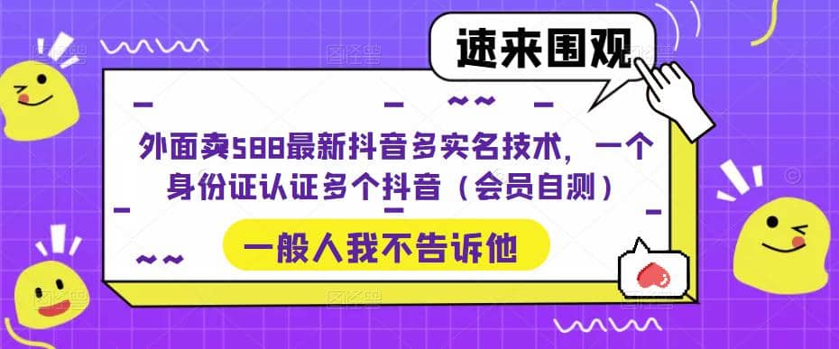 外面卖588最新抖音多实名技术，一个身份证认证多个抖音（会员自测）轻创网-网创项目资源站-副业项目-创业项目-搞钱项目轻创网