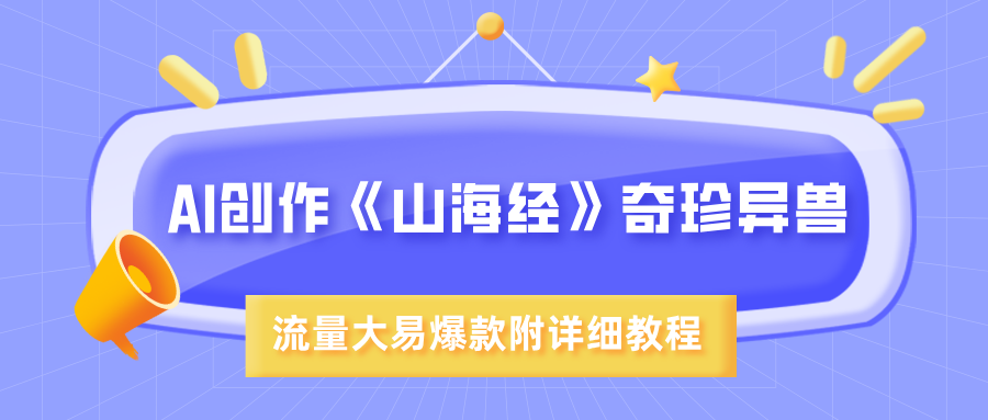 AI创作《山海经》奇珍异兽，超现实画风，流量大易爆款，附详细教程轻创网-网创项目资源站-副业项目-创业项目-搞钱项目轻创网