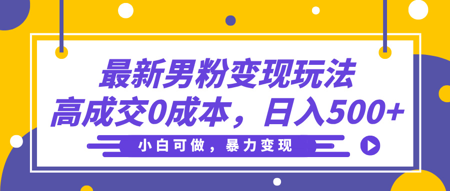 最新男粉变现玩法，高成交0成本，小白可做，轻松日入500+轻创网-网创项目资源站-副业项目-创业项目-搞钱项目轻创网
