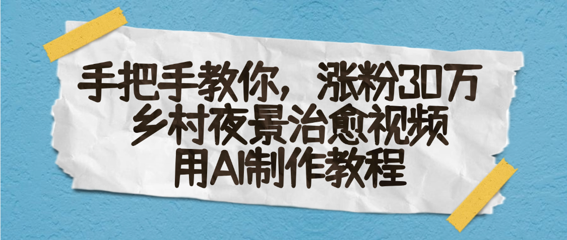 AI一键生成，乡村夜景治愈视频，涨粉30万，手把手教轻创网-网创项目资源站-副业项目-创业项目-搞钱项目轻创网