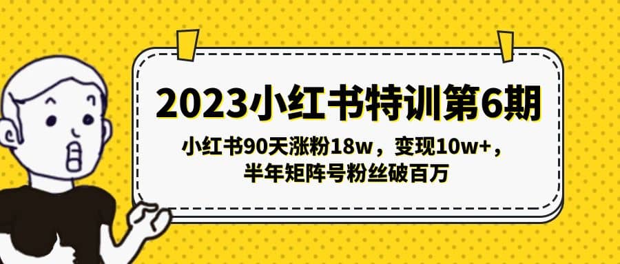2023小红书特训第6期，小红书90天涨粉18w，变现10w+，半年矩阵号粉丝破百万轻创网-网创项目资源站-副业项目-创业项目-搞钱项目轻创网