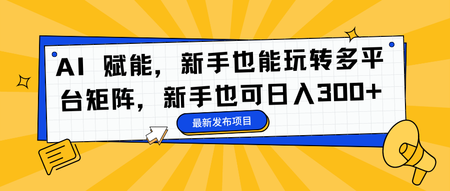 AI 赋能，新手也能玩转多平台矩阵，新手也可日入300+轻创网-网创项目资源站-副业项目-创业项目-搞钱项目轻创网