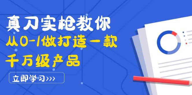 真刀实枪教你从0-1做打造一款千万级产品：策略产品能力+市场分析+竞品分析轻创网-网创项目资源站-副业项目-创业项目-搞钱项目轻创网