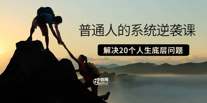 普通人的系统逆袭课：如何成功 如何赚钱 等！解决20个人生底层问题轻创网-网创项目资源站-副业项目-创业项目-搞钱项目轻创网