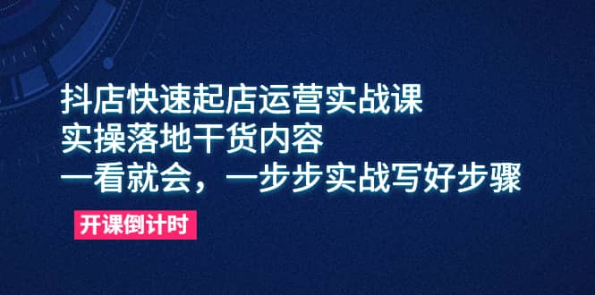 抖店快速起店运营实战课，实操落地干货内容，一看就会，一步步实战写好步骤轻创网-网创项目资源站-副业项目-创业项目-搞钱项目轻创网